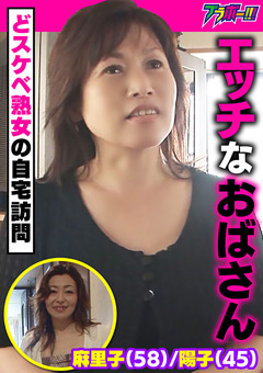 【熟女】エッチなおばさん麻里子（58）／陽子（45）