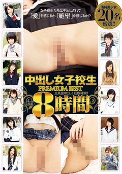 【制服女子】中出し女子○生 PREMIUM BEST 8時間