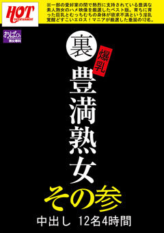 【熟女】裏 爆乳豊満熟女 中出し12名4時間その参